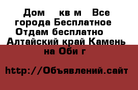 Дом 96 кв м - Все города Бесплатное » Отдам бесплатно   . Алтайский край,Камень-на-Оби г.